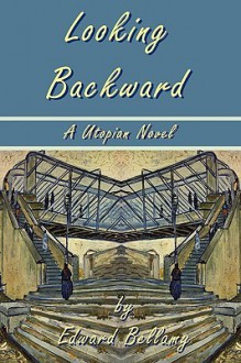 Looking Backward by Edward Bellamy - A Utopian Novel - Edward Bellamy, Laura Bonds