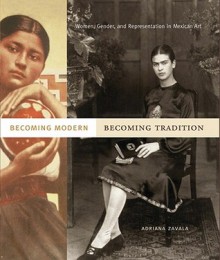 Becoming Modern, Becoming Tradition: Women, Gender, and Representation in Mexican Art - Adriana Zavala