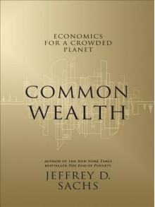 Common Wealth: Economics for a Crowded Planet - Jeffrey D. Sachs