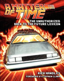 A Matter of Time: The Unauthorized Back to the Future Lexicon - Rich Handley, Paul C. Giachetti, Pat Carbajal, Stephen Clark