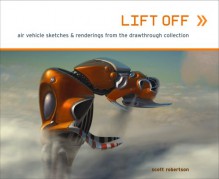 Lift Off: Air Vehicle Sketches & Renderings from the Drawthrough Collection - Scott Robertson