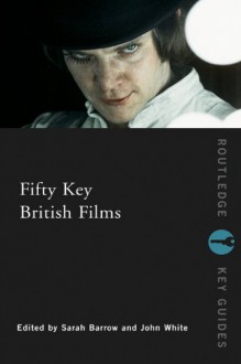 Fifty Key British Films - Sarah Barrow, John White