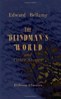 The Blindman's World and Other Stories - Edward Bellamy