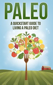 Paleo: A Quickstart Guide To Living A Paleo Diet (Paleo for Beginners, Paleo Recipes, Weight Loss, Paleo Diet, Healthy Eating Series) - Katy Roberts