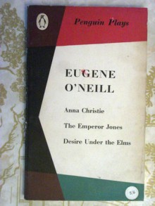 Anna Christie - The Emperor Jones - Desire Under the Elms - Eugene O'Neill, E. Martin Browne