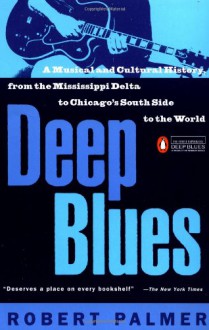 Deep Blues: A Musical and Cultural History of the Mississippi Delta - Robert Palmer