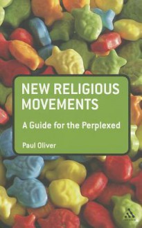 New Religious Movements: A Guide for the Perplexed - Paul Oliver