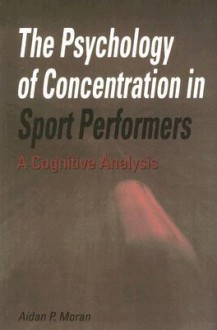 The Psychology of Concentration in Sports Performers: A Cognitive Analysis - Aidan P. Moran, Aidan Moran