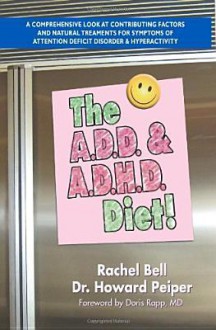 The A.D.D. and A.D.H.D. Diet! A Comprehensive Look at Contributing Factors and Natural Treatments for Symptoms of Attention Deficit Disorder and Hyperactivity - Rachel Bell, Howard Peiper