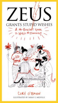 Zeus Grants Stupid Wishes: A No-Bullshit Guide to World Mythology - Cory O'Brien, Sarah E Melville