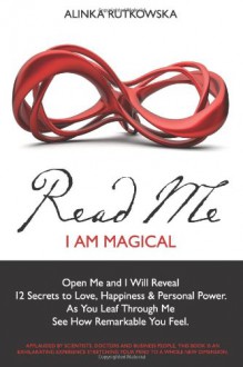 Read Me - I Am Magical: Open Me and I Will Reveal 12 Secrets to Love, Happiness & Personal Power. As You Leaf Through Me See How Remarkable You Feel - Alinka Rutkowska