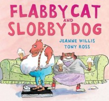 Flabby Cat and Slobby Dog - Jeanne Willis, Tony Ross