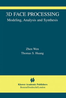 3D Face Processing: Modeling, Analysis and Synthesis - Zhen Wen, Thomas S. Huang