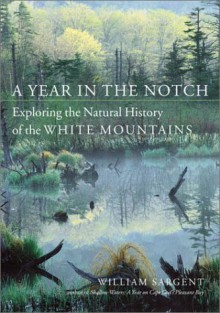 A Year In The Notch: Exploring The Natural History Of The White Mountains - William Sargent