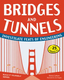 Bridges and Tunnels: Investigate Feats of Engineering with 25 Projects - Donna Latham, Jen Vaughn