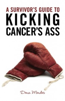 A Survivor's Guide To Kicking Cancer's Ass - Dena Mendes