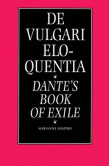 De Vulgari Eloquentia: Dante's Book of Exile - Marianne Shapiro