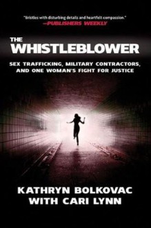 The Whistleblower: Sex Trafficking, Military Contractors, and One Woman's Fight for Justice - Kathryn Bolkovac, Cari Lynn