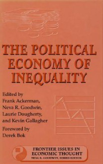 The Political Economy of Inequality - Frank Ackerman, Frank Ackerman, Neva R. Goodwin, Laurie Doudherty, Neva R. (Ed.) Goodwin, Laurie (Ed.) Dougherty, Tufts University Global, Laurie Dougherty, Derek Bok