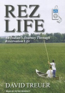 Rez Life: An Indian's Journey Through Reservation Life - David Treuer, Peter Berkrot