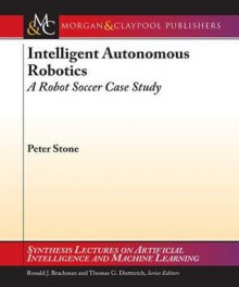 Intelligent Autonomous Robotics: A Robot Soccer Case Study - Peter Stone