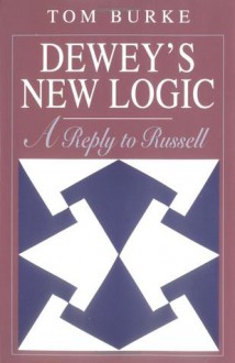 Dewey's New Logic: A Reply to Russell - Tom Burke