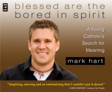 Blessed Are the Bored in Spirit: A Young Catholic's Search for Meaning - Mark Hart