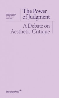 The Power of Judgement: A Debate on Aesthetic Critique - Daniel Birnbaum, Isabelle Graw, Daniel Loick