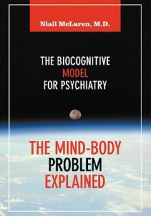 The Mind-Body Problem Explained: The Biocognitive Model for Psychiatry - Niall McLaren