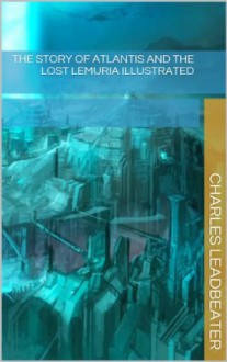 The Story of Atlantis and The Lost Lemuria Illustrated - Charles Leadbeater, William Scott-Elliot