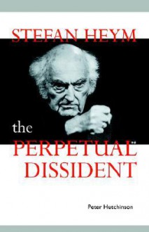 Stefan Heym: The Perpetual Dissident - Peter Hutchinson, Martin Swales, Hugh Bar Nisbet