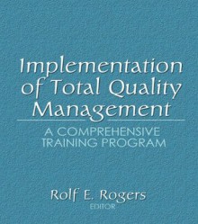 Implementation of Total Quality Management: A Comprehensive Training Program - Erdener Kaynak, Rolf E. Rogers