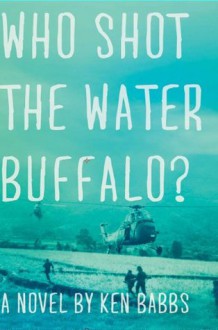 Who Shot the Water Buffalo?: A Novel - Ken Babbs