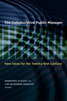 The Collaborative Public Manager: New Ideas for the Twenty-first Century (Public Management and Change series) - Rosemary O'Leary