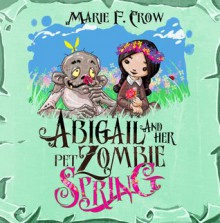 Abigail and Her Pet Zombie: Spring - Marie F. Crow