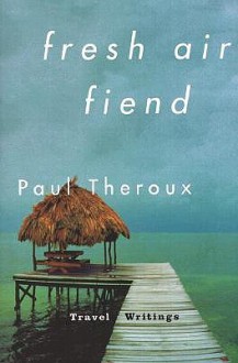 Fresh Air Fiend: Travel Writings - Paul Theroux