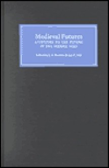 Medieval Futures: Attitudes to the Future in the Middle Ages - J.A. Burrow, Ian P. Wei