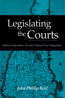 Legislating the Courts: Judicial Dependence in Early National New Hampshire - John Phillip Reid