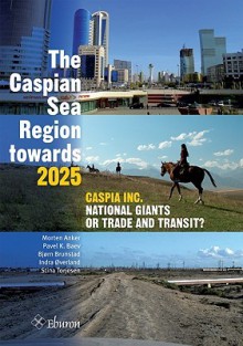 The Caspian Sea Region Towards 2025: Caspia Inc., National Giants or Trade and Transit? - Morten Anker, Bjorn Brunstad, Indra Overland, Stina Torjesen, Pavel K. Baev