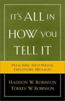 It's All in How You Tell It: Preaching First-Person Expository Messages - Haddon W. Robinson, Torrey W. Robinson