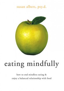 Eating Mindfully: How to End Mindless Eating and Enjoy a Balanced Relationship with Food - Susan Albers