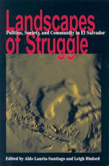 Landscapes of Struggle: Politics, Society And Community in El Salvador (Pitt Latin American Series) - Aldo A. Lauria-Santiago, Leigh Binford