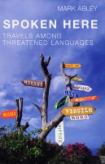 Spoken Here: Travels Among Threatened Languages - Mark Abley