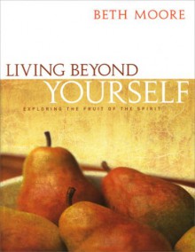 Living Beyond Yourself: Exploring the Fruit of the Spirit - Member Book - Beth Moore, Dale McCleskey