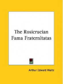 The Rosicrucian Fama Fraternitatas - Arthur Edward Waite