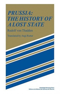 Prussia: The History of a Lost State - Rudolf von Thadden, Angi Rutter