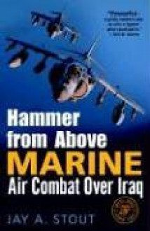 Hammer from Above: Marine Air Combat Over Iraq - Jay A. Stout