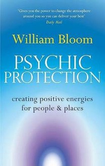 Psychic Protection: Creating Positive Energies for People and Places - William Bloom