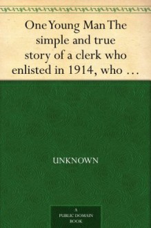 One Young Man The simple and true story of a clerk who enlisted in 1914, who fought on the western front for nearly two years, was severely wounded at ... and is now on his way back to his desk. - Null