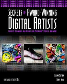 Secrets of Award-Winning Digital Artists: Creative Techniques and Insights for Photoshop, Painter and More - Jeremy Sutton, Daryl Wise